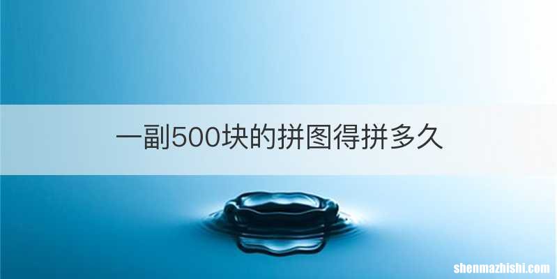 一副500块的拼图得拼多久