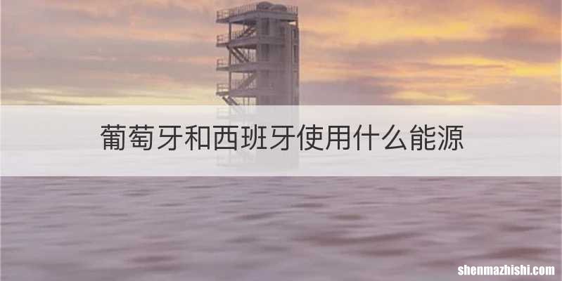 葡萄牙和西班牙使用什么能源