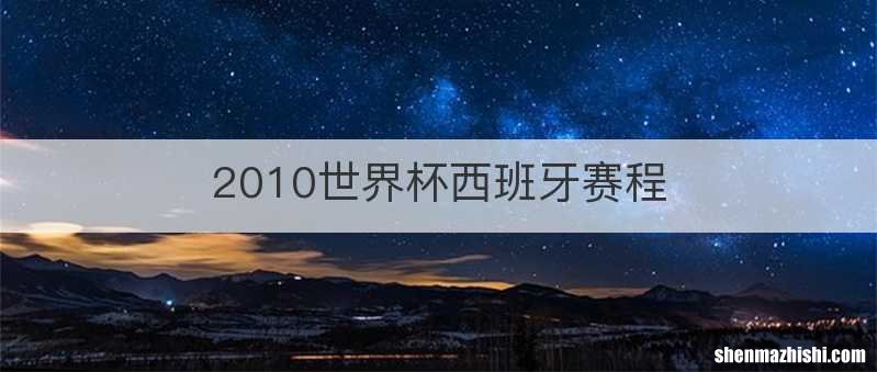 2010世界杯西班牙赛程