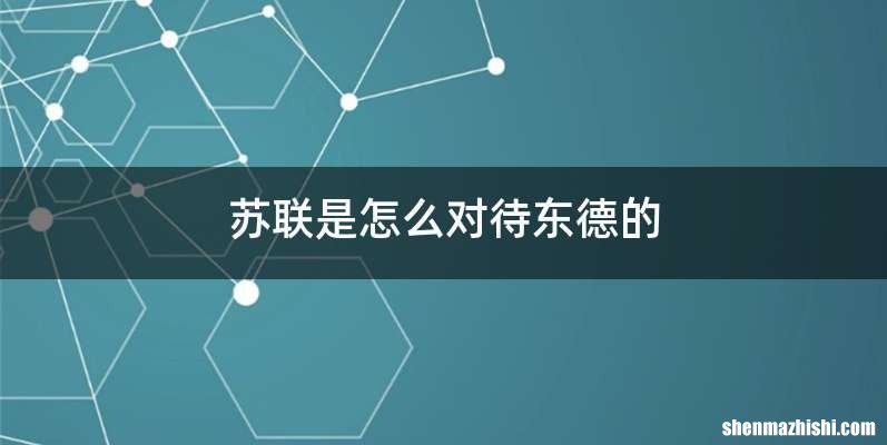 苏联是怎么对待东德的