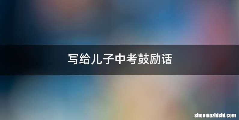 写给儿子中考鼓励话