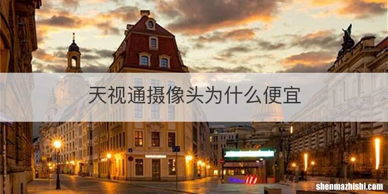 天视通摄像头为什么便宜