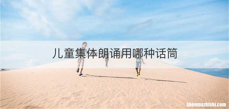 儿童集体朗诵用哪种话筒