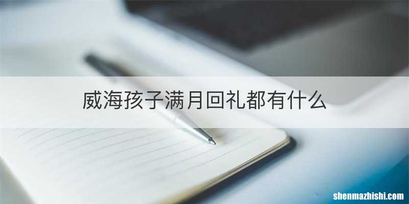 威海孩子满月回礼都有什么