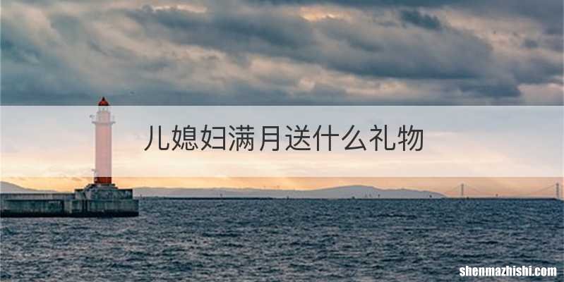 儿媳妇满月送什么礼物