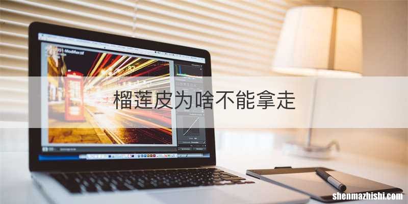 榴莲皮为啥不能拿走