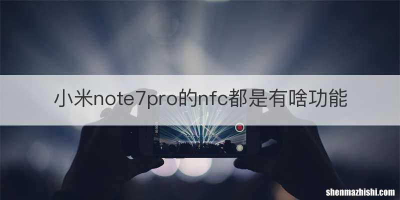 小米note7pro的nfc都是有啥功能