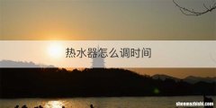 热水器怎么调时间
