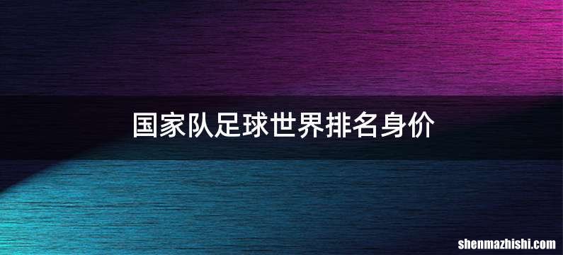 国家队足球世界排名身价