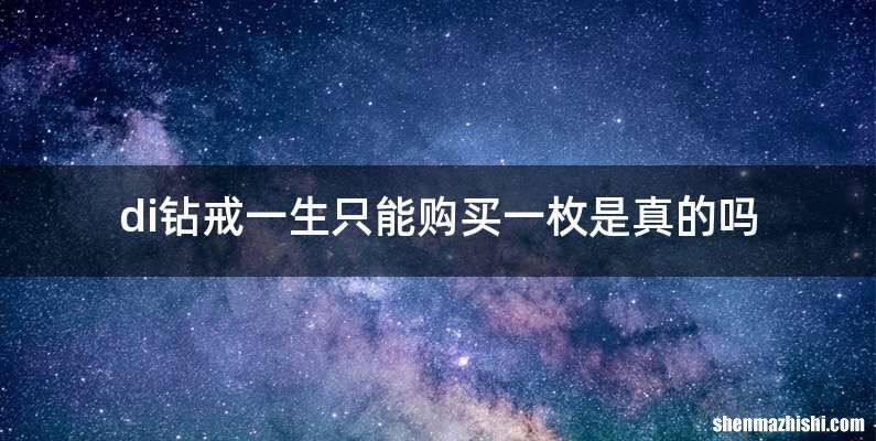 di钻戒一生只能购买一枚是真的吗