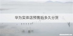华为实体店预售后多久分货