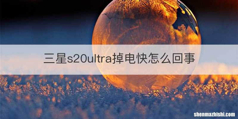 三星s20ultra掉电快怎么回事