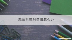 鸿蒙系统对焦慢怎么办