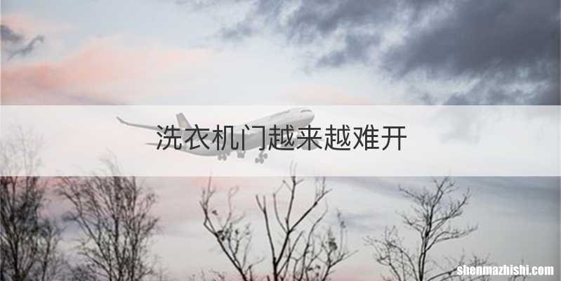 洗衣机门越来越难开