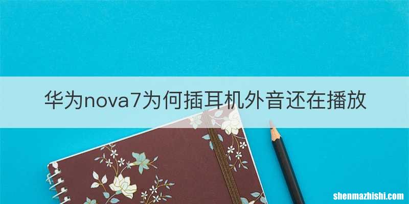 华为nova7为何插耳机外音还在播放
