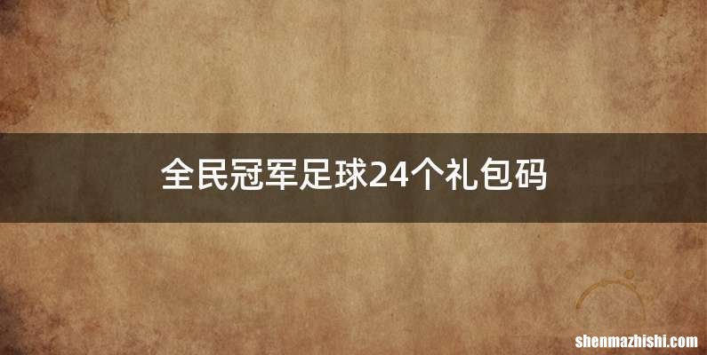 全民冠军足球24个礼包码