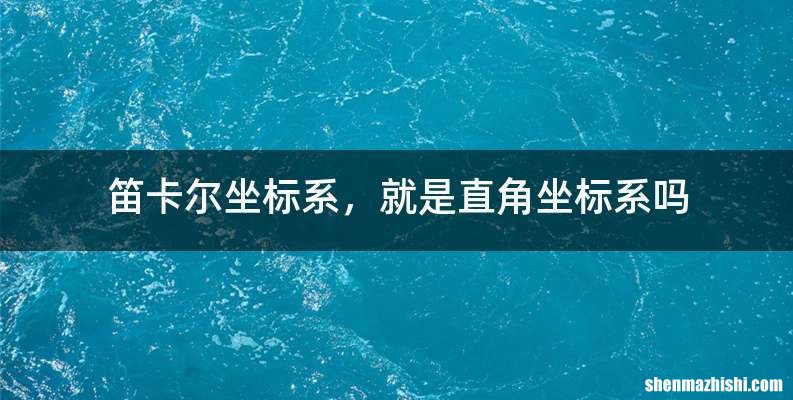 笛卡尔坐标系，就是直角坐标系吗