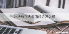 冰块放在火里面烧会怎么样