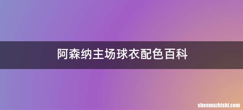 阿森纳主场球衣配色百科