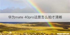 华为mate 40pro远景怎么拍才清晰