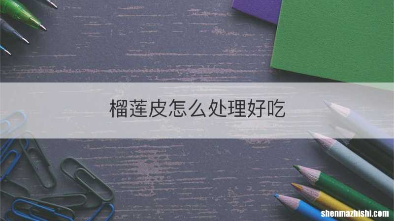 榴莲皮怎么处理好吃