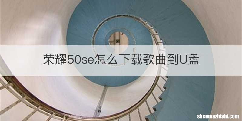 荣耀50se怎么下载歌曲到U盘