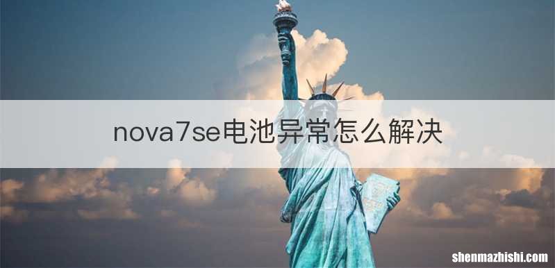 nova7se电池异常怎么解决
