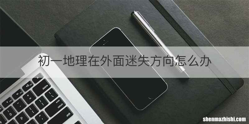 初一地理在外面迷失方向怎么办