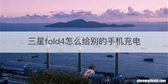 三星fold4怎么给别的手机充电