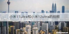 小米11ultra和小米12ultra的拍照