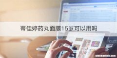 蒂佳婷药丸面膜15岁可以用吗