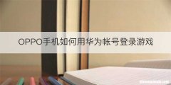 OPPO手机如何用华为帐号登录游戏