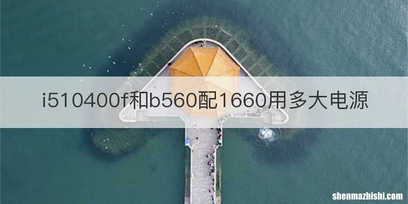 i510400f和b560配1660用多大电源