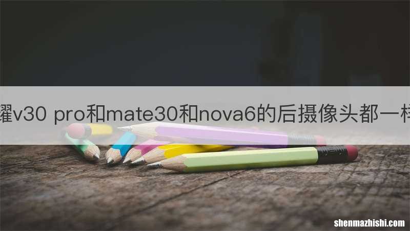 荣耀v30 pro和mate30和nova6的后摄像头都一样吗
