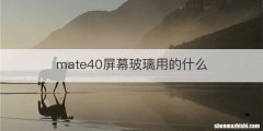 mate40屏幕玻璃用的什么