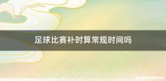足球比赛补时算常规时间吗