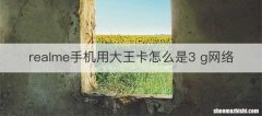 realme手机用大王卡怎么是3 g网络
