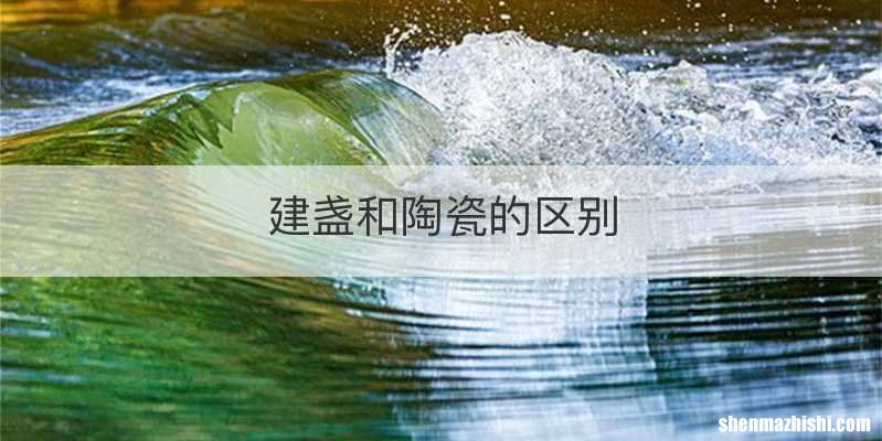 建盏和陶瓷的区别