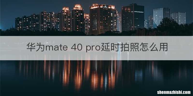 华为mate 40 pro延时拍照怎么用