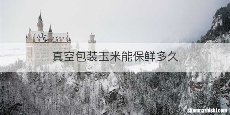真空包装玉米能保鲜多久