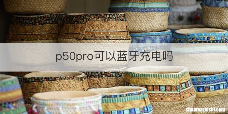 p50pro可以蓝牙充电吗