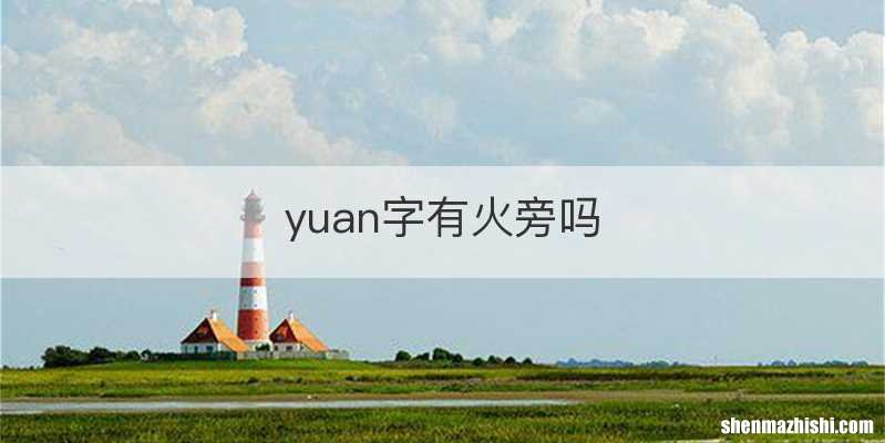 yuan字有火旁吗