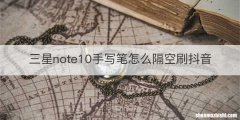 三星note10手写笔怎么隔空刷抖音
