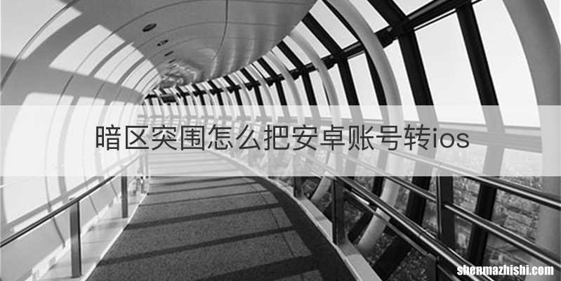 暗区突围怎么把安卓账号转ios