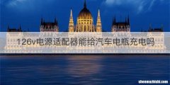 126v电源适配器能给汽车电瓶充电吗