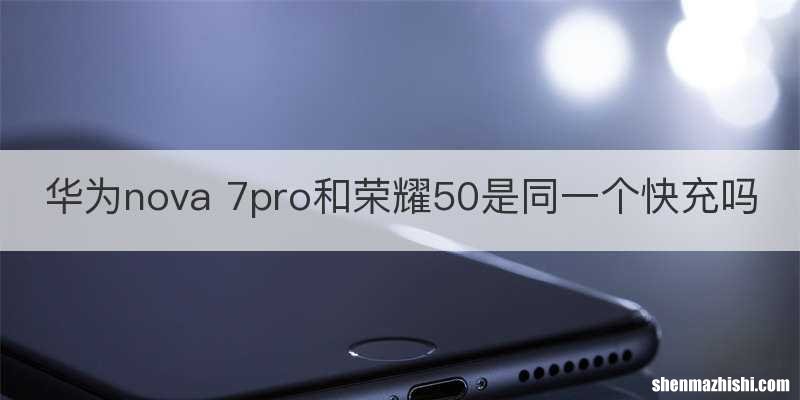 华为nova 7pro和荣耀50是同一个快充吗