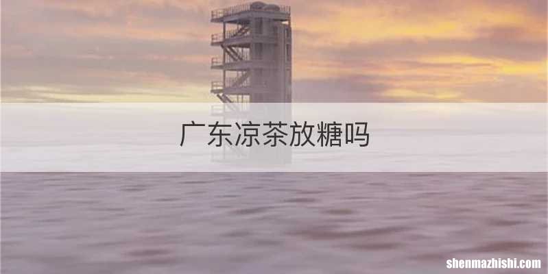 广东凉茶放糖吗