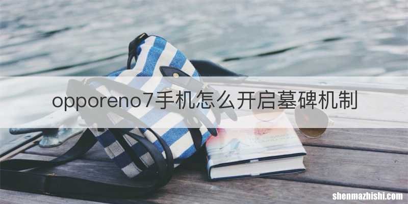 opporeno7手机怎么开启墓碑机制