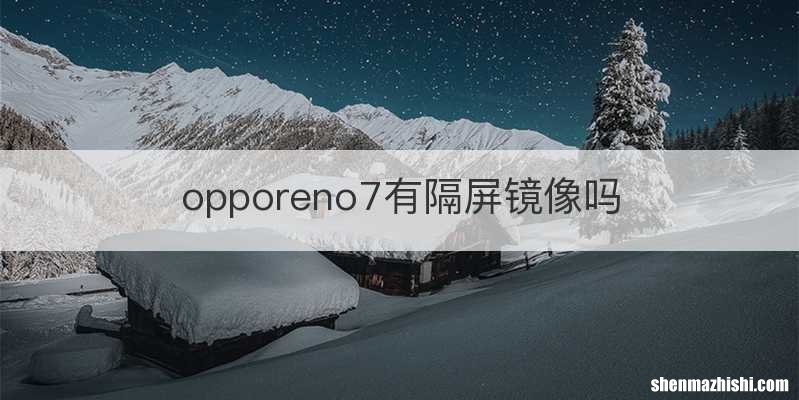 opporeno7有隔屏镜像吗