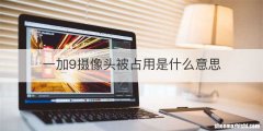 一加9摄像头被占用是什么意思